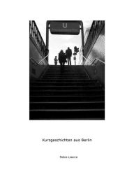 Title: Kurzgeschichten aus Berlin, Author: Felice Liserre