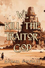 We Kill the Traitor God