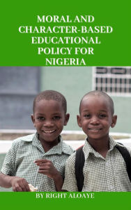 Title: Moral and Character-Based Educational Policy for Nigeria, Author: Right Aloaye