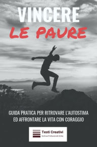 Title: Vincere le Paure: Guida Pratica per Ritrovare l'Autostima ed Affrontare la Vita con Coraggio, Author: Testi Creativi