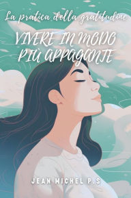 Title: La pratica della gratitudine - Vivere in modo più appagante: Coltivare la gratitudine per una vita piena di significato e benessere, Author: Jean Michel P.s