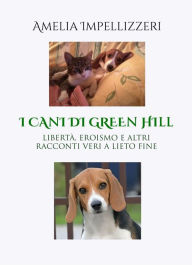 Title: I cani di Green Hill: Libertà, eroismo e altri racconti veri a lieto fine, Author: Amelia Impellizzeri