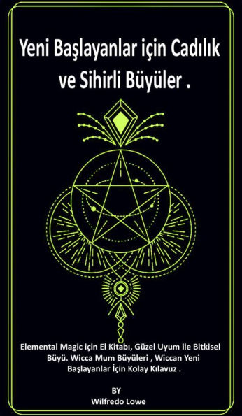 Yeni Baslayanlar için Cadilik ve Sihirli Büyüler .: Elemental Magic için El Kitabi, Güzel Uyum ile Bitkisel Büyü. Wicca Mum Büyüleri , Wiccan Yeni Baslayanlar Için Kolay Kilavuz .