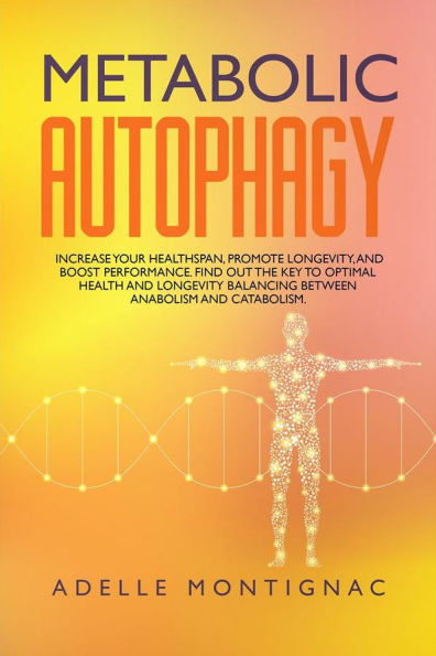 Metabolic Autophagy: Increase Your Healthspan, Promote Longevity, and Boost Performance. Find Out the Key to Optimal Health and Longevity Balancing Between Anabolism and Catabolism