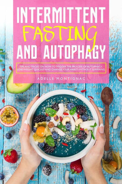 Intermittent Fasting and Autophagy: Tips and Tricks to Trigger Autophagy, Lose Weight Quickly and Change Your Habits Without Suffering