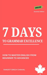 Title: 7 Days to Grammar Excellence: How to Master English from Beginner to Advanced, Author: Ranjot Singh Chahal