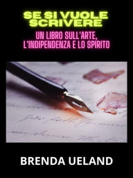 Title: Se si vuole scrivere (Tradotto): Un libro sull'Arte, l'Indipendenza e lo Spirito, Author: Brenda Ueland