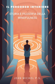 Title: Il Percorso Interiore - Storia e Filosofia della Mindfulness: Scopri le tecniche di meditazione, affronta stress e ansia, migliora la tua salute mentale e fisica e vivi una vita di pace e serenità, Author: Jean Michel P.s.