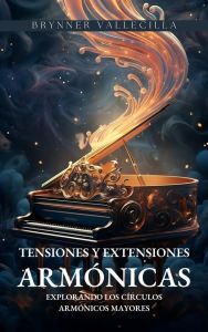 Title: Tensiones y Extensiones Armónicas: Explorando los Círculos Armónicos Mayores, Author: BRYNNER VALLECILLA