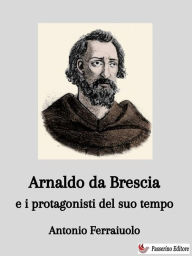 Title: Arnaldo da Brescia e i protagonisti del suo tempo, Author: Antonio Ferraiuolo