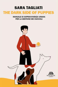 Title: The dark side of puppies: Manuale di sopravvivenza umana per la gestione dei cuccioli, Author: Sara Tagliati