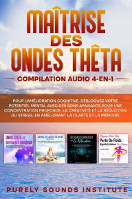 Title: Maîtrise des Ondes Thêta : Compilation Audio 4-en-1 pour l'Amélioration Cognitive. Débloquez Votre Potentiel Mental avec des Sons Apaisants pour une Concentration Profonde, la Créativité et la Réduction du Stress, en Améliorant la Clarté et la Mémoire, Author: Purely Sounds Institute