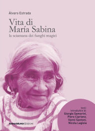 Title: VITA DI MARIA SABINA: La sciamana dei funghi magici, Author: Alvaro Estrada
