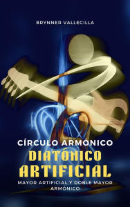 Title: Círculo Armónico Diatónico Artificial: Mayor Artificial y Doble Mayor Armónico, Author: BRYNNER VALLECILLA