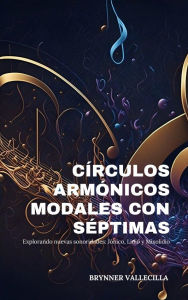 Title: Círculos Armónicos Modales con Séptimas: Explorando Nuevas Sonoridades: Jónico, Lidio y Mixolidio, Author: BRYNNER VALLECILLA