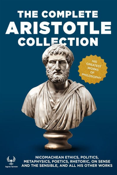 The Complete Aristotle Collection: Nicomachean Ethics, Politics, Metaphysics, Poetics, Rhetoric, On Sense and the Sensible, and All His Other Works