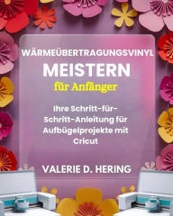 Title: Wärmeübertragungsvinyl meistern für Anfänger: Ihre Schritt-für-Schritt-Anleitung für Aufbügelprojekte mit Cricut, Author: Valerie D. Hering