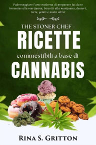 Title: The Stoner Chef - Ricette commestibili a base di cannabis: Padroneggiare l'arte moderna di preparare fai da te brownies alla marijuana, biscotti alla marijuana, dessert, torte, gelati e molto altro!, Author: Rina S. Gritton