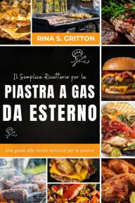Title: Il semplice ricettario per la piastra a gas da esterno: Una guida alle ricette deliziose per la piastra, Author: Rina S. Gritton