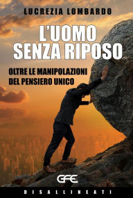 Title: L'uomo senza riposo: Oltre le manipolazioni del pensiero unico, Author: Lucrezia Lombardo