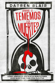 Title: ¿Porqué le Tememos a la Muerte?: Cómo Vencer el Miedo a la Muerte para Vivir Nuestras Vidas con Plenitud, Author: Darren Blair