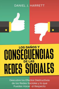 Title: Los Daños y Consecuencias de las Redes Sociales: Descubre los Efectos Destructivos de las Redes Sociales y lo que Puedes Hacer al Respecto, Author: Daniel J. Harrett