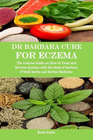 Title: Dr Barbara Cure for Eczema: The Concise Guide on How to Treat and Reverse Eczema with the Help of Barbara O'Neill Herbs and Herbal Medicine, Author: Bram Kayin