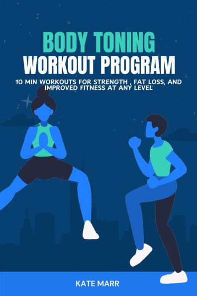 Body Toning Workout Program: 10 Minutes Workouts for Strength , Fat Loss, and Improved Fitness at Any Level