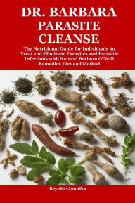 Title: Dr. Barbara Parasite Cleanse: The Nutritional Guide for Individuals to Treat and Eliminate Parasites and Parasitic Infections with Natural Barbara O'Neill Remedies,Diet and Method, Author: Brynlee Jannika
