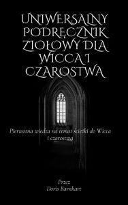 Title: Uniwersalny podrecznik ziolowy dla Wicca i czarostwa: Pierwotna wiedza na temat sciezki do Wicca i czarostwa, Author: Doris Barnhart