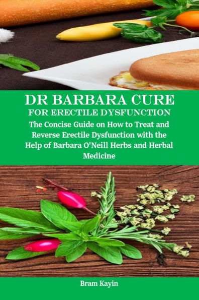Dr Barbara Cure for Erectile Dysfunction: The Concise Guide on how to Treat and Reverse Erectile Dysfunction with the help of Barbara O'Neill Herbs and Herbal Medicine