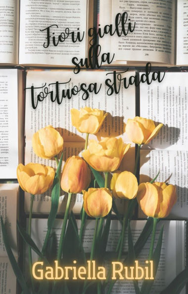 Fiori gialli sulla tortuosa strada: Raccolta di poesie