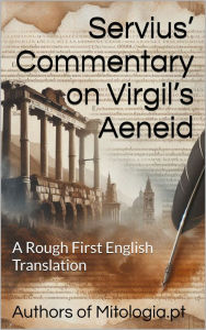 Title: Servius' Commentary on Virgil's Aeneid: A Rough First English Translation, Author: Authors of Mitologia.pt
