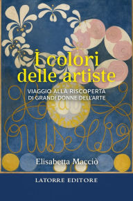 Title: I colori delle artiste: Viaggio alla riscoperta di grandi donne, Author: Macciò Elisabetta
