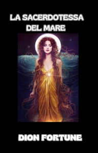 Title: La Sacerdotessa del Mare (tradotto), Author: Violet M. Firth (Dion Fortune)