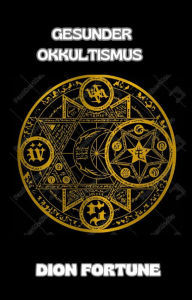 Title: Gesunder Okkultismus (übersetzt), Author: Violet M. Firth (Dion Fortune)