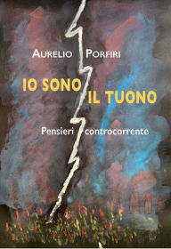 Title: Io sono il tuono: Pensieri controcorrente, Author: Aurelio Porfiri