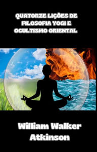Title: Quatorze lições de filosofia yogi e ocultismo oriental (traduzido), Author: William Walker Atkinson
