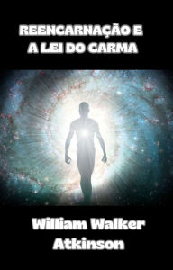 Title: Reencarnação e a lei do carma (traduzido), Author: William Walker Atkinson