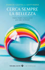Cerca sempre la bellezza: Come il bello intorno a noi può darci la felicità