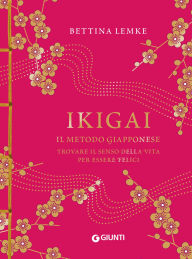 Title: Ikigai. Il metodo giapponese. Trovare il senso della vita per essere felici, Author: Bettina Lemke