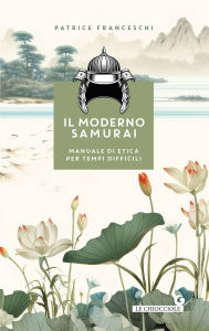 Title: Il moderno samurai: Manuale di etica per tempi difficili, Author: Patrice Franceschi
