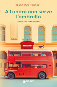 Title: A Londra non serve l'ombrello: Volevo solo cambiare vita!, Author: Francesca Sangalli