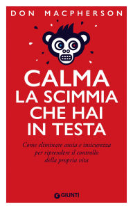 Title: Calma la scimmia che hai in testa: Come eliminare ansia e insicurezza per riprendere il controllo della propria vita, Author: Don Macpherson