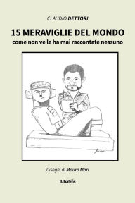 Title: 15 meraviglie del mondo come non ve le ha mai raccontate nessuno, Author: Claudio Dettori