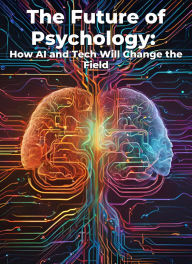 Title: The Future of Psychology: How AI and Tech Will Change the Field: Micro Book - C2 - Series Human Psychology Explored, Author: Ciro Irmici