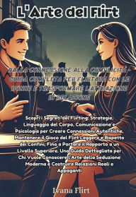 Title: L'arte del Flirt: Dalla Connessione alla Complicità - Guida Completa per Flirtare con Le Donne e Trasformare l'Attrazione in Relazione: Scopri i Segreti del Flirting: Strategie, Linguaggio del Corpo, Comunicazione e Psicologia per Creare Connessioni Auten, Author: Flirt Ivana