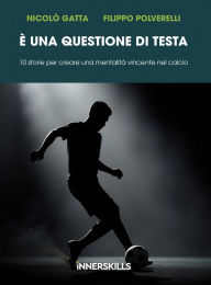Title: È una questione di testa: 10 storie per creare una mentalità vincente nel calcio, Author: Nicolò Gatta