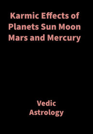 Title: Karmic Effects of Planets Sun Moon Mars and Mercury: Vedic Astrology, Author: Saket Shah