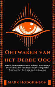 Title: Ontwaken van het Derde Oog: Ontdek nieuwe perspectieven, verhoog uw bewustzijn en bewustzijn en bereik spirituele verlichting met de kracht van het derde oog: de definitieve gids, Author: Mark Hodgkinson
